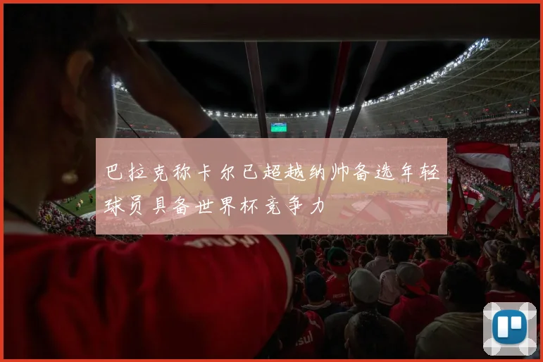 巴拉克称卡尔已超越纳帅备选年轻球员具备世界杯竞争力