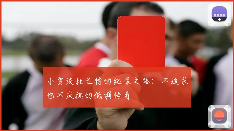 小贾谈杜兰特的纪录之路：不追求也不庆祝的低调传奇