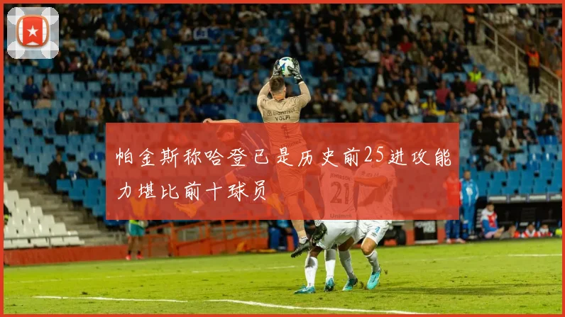 帕金斯称哈登已是历史前25进攻能力堪比前十球员