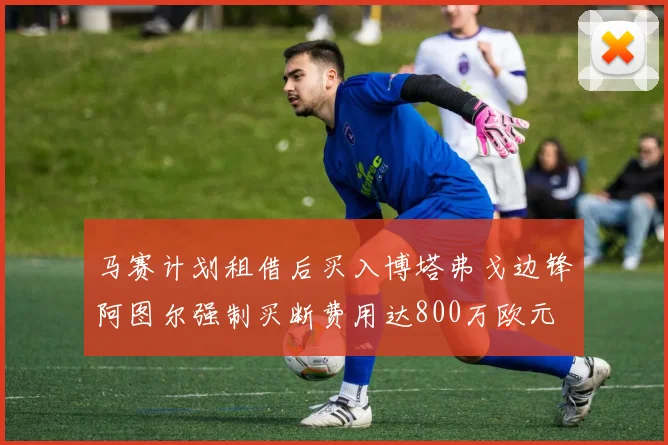 马赛计划租借后买入博塔弗戈边锋阿图尔强制买断费用达800万欧元