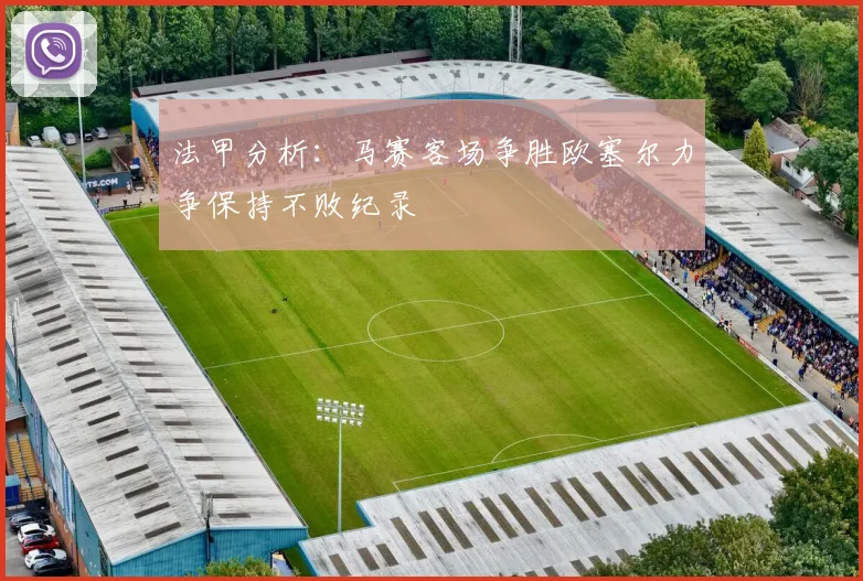 法甲分析：马赛客场争胜欧塞尔力争保持不败纪录