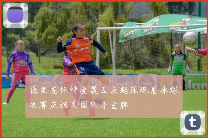 德里克怀特凌晨五点起床观看冰球决赛庆祝美国队夺金牌