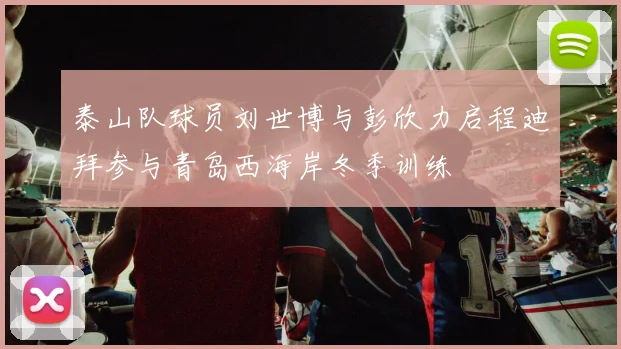 泰山队球员刘世博与彭欣力启程迪拜参与青岛西海岸冬季训练