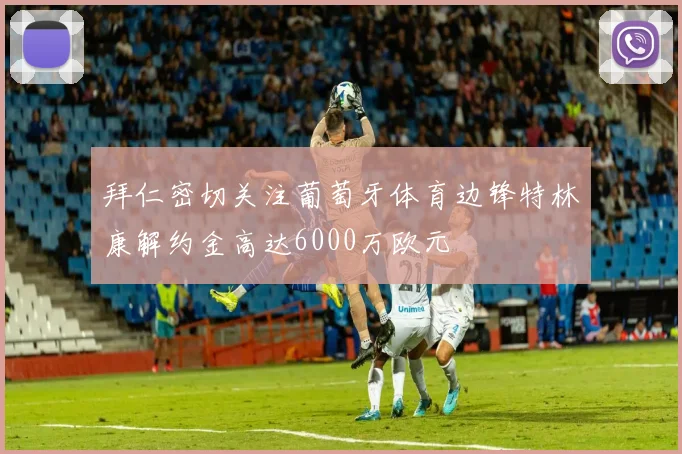 拜仁密切关注葡萄牙体育边锋特林康解约金高达6000万欧元