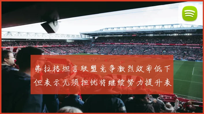 弗拉格坦言联盟竞争激烈效率低下但表示无须担忧将继续努力提升表现