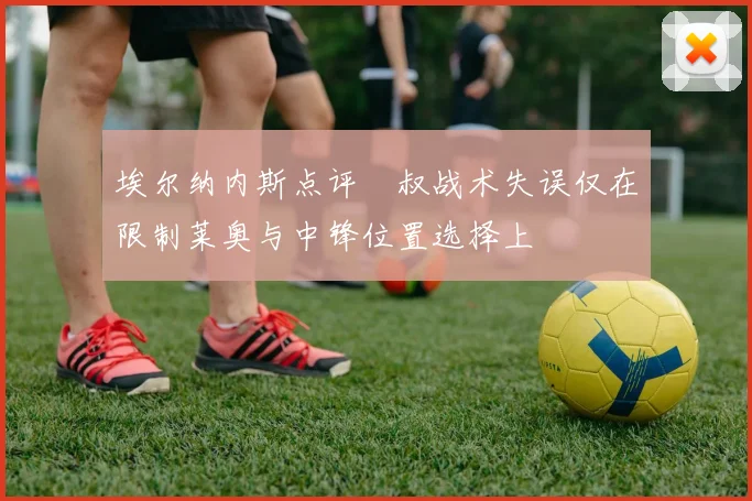 埃尔纳内斯点评囧叔战术失误仅在限制莱奥与中锋位置选择上