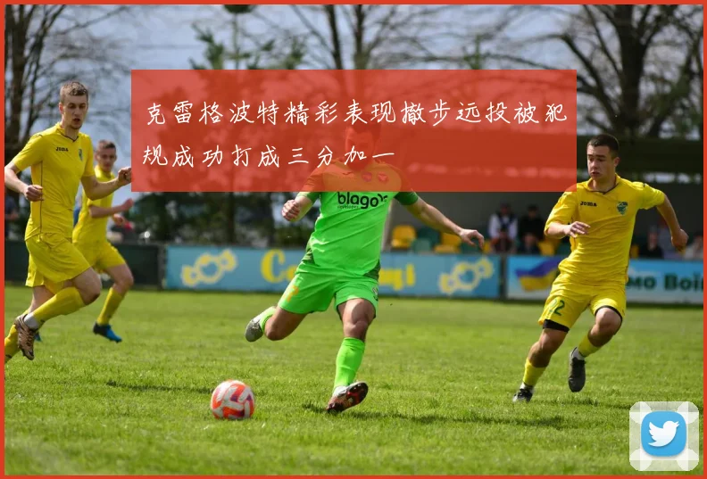 克雷格波特精彩表现撤步远投被犯规成功打成三分加一