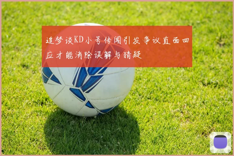 追梦谈KD小号传闻引发争议直面回应才能消除误解与猜疑