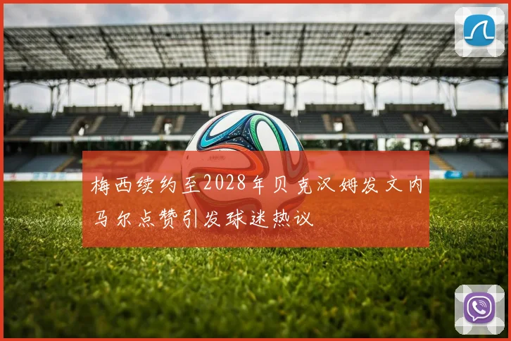 梅西续约至2028年贝克汉姆发文内马尔点赞引发球迷热议
