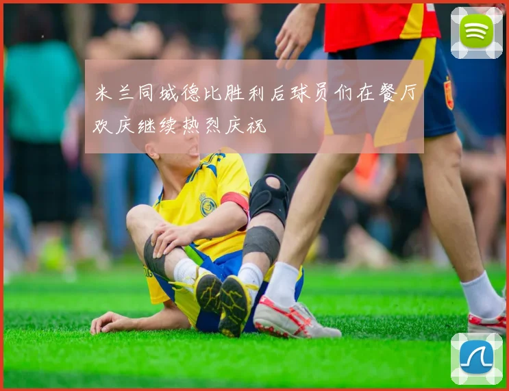 米兰同城德比胜利后球员们在餐厅欢庆继续热烈庆祝