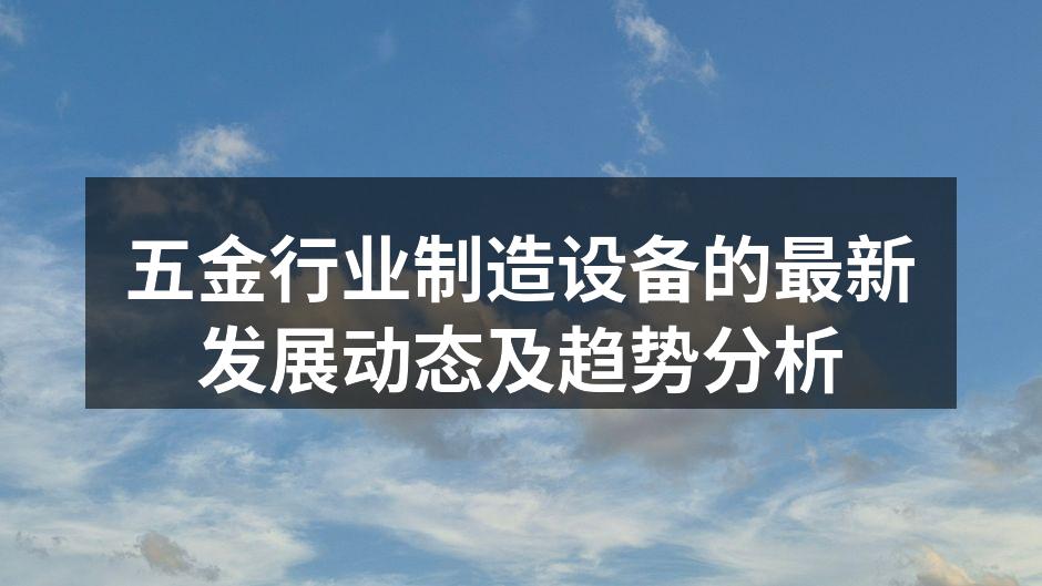 五金行业制造设备的最新发展动态及趋势分析
