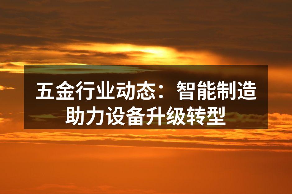 五金行业动态：智能制造助力设备升级转型